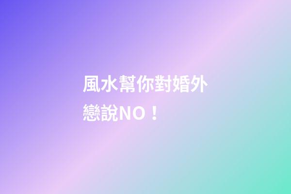 風水幫你對婚外戀說NO！